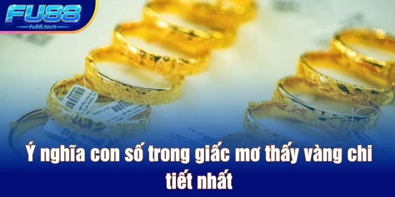 Ý nghĩa con số trong giấc mơ thấy vàng chi tiết nhất