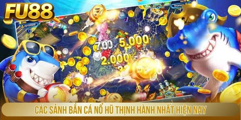 Các sảnh bắn cá nổ hũ thịnh hành nhất hiện nay