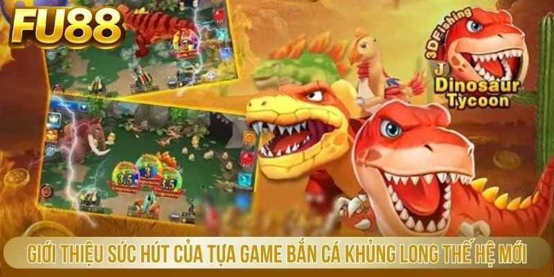 Giới thiệu sức hút của tựa game bắn cá khủng long thế hệ mới