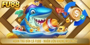 Hoàn Trả Bắn Cá Fu88 - Nhận Vốn Khủng Mỗi Ngày