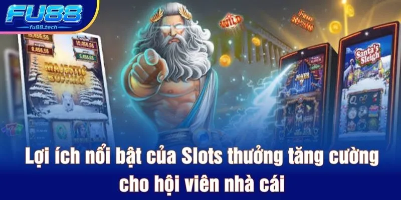 Lợi ích nổi bật của Slots thưởng tăng cường cho hội viên nhà cái
