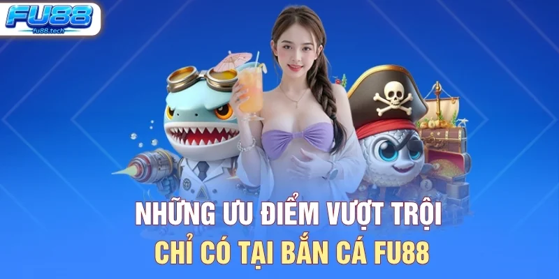 Những ưu điểm vượt trội chỉ có tại bắn cá FU88