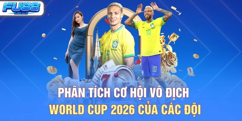 Phân tích cơ hội vô địch World Cup 2026 của các đội