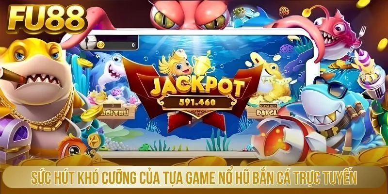 Sức hút khó cưỡng của tựa game nổ hũ bắn cá trực tuyến