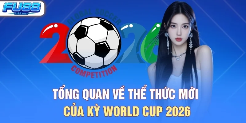 Tổng quan về thể thức mới của kỳ World Cup 2026