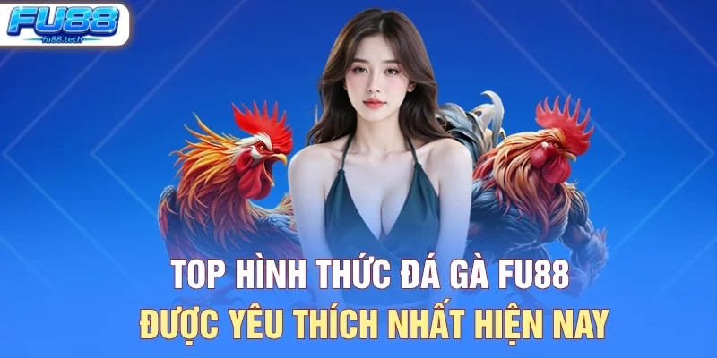 Top hình thức đá gà FU88 được yêu thích nhất hiện nay