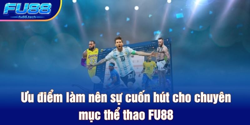 Ưu điểm làm nên sự cuốn hút cho chuyên mục thể thao FU88