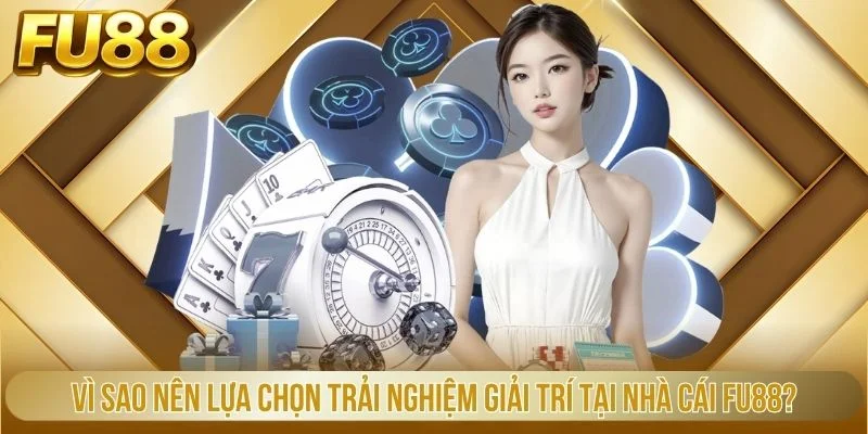 Vì sao nên lựa chọn trải nghiệm giải trí tại nhà cái Fu88